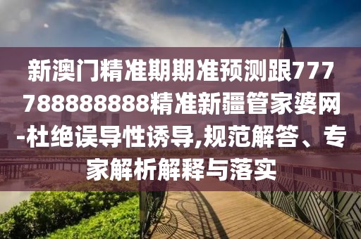 新澳門精準(zhǔn)期期準(zhǔn)預(yù)測跟777788888888精準(zhǔn)新疆管家婆網(wǎng)-杜絕誤導(dǎo)性誘導(dǎo),規(guī)范解答、專家解析解釋與落實(shí)