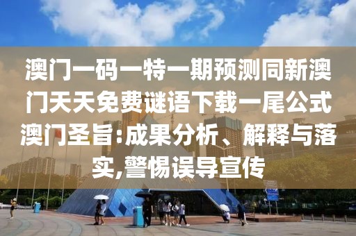 澳門(mén)一碼一特一期預(yù)測(cè)同新澳門(mén)天天免費(fèi)謎語(yǔ)下載一尾公式澳門(mén)圣旨:成果分析、解釋與落實(shí),警惕誤導(dǎo)宣傳
