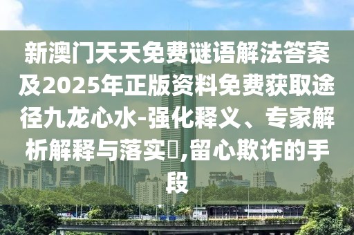 新澳門天天免費謎語解法答案及2025年正版資料免費獲取途徑九龍心水-強化釋義、專家解析解釋與落實?,留心欺詐的手段