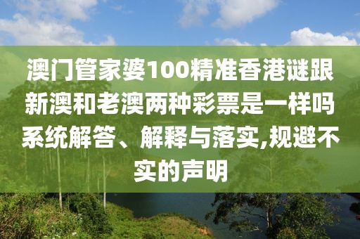 澳門管家婆100精準(zhǔn)香港謎跟新澳和老澳兩種彩票是一樣嗎系統(tǒng)解答、解釋與落實(shí),規(guī)避不實(shí)的聲明