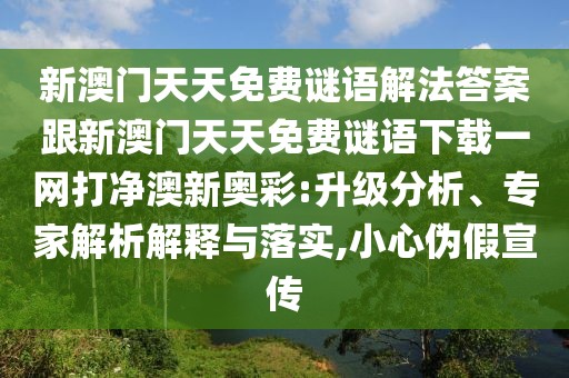 新澳門天天免費謎語解法答案跟新澳門天天免費謎語下載一網(wǎng)打凈澳新奧彩:升級分析、專家解析解釋與落實,小心偽假宣傳