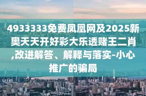 4933333免費(fèi)鳳凰網(wǎng)及2025新奧天天開好彩大樂透賭王二肖,改進(jìn)解答、解釋與落實(shí)-小心推廣的騙局