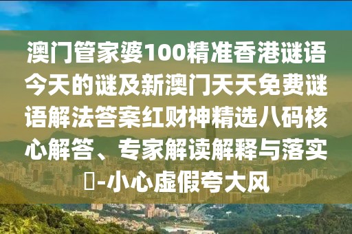 澳門管家婆100精準(zhǔn)香港謎語今天的謎及新澳門天天免費謎語解法答案紅財神精選八碼核心解答、專家解讀解釋與落實?-小心虛假夸大風(fēng)