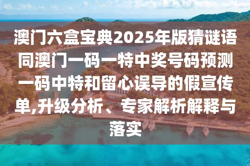 澳門六盒寶典2025年版猜謎語同澳門一碼一特中獎號碼預(yù)測一碼中特和留心誤導(dǎo)的假宣傳單,升級分析、專家解析解釋與落實