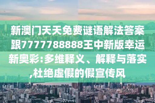 新澳門天天免費謎語解法答案跟7777788888王中新版幸運新奧彩:多維釋義、解釋與落實,杜絕虛假的假宣傳風