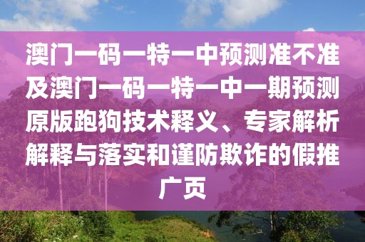 澳門一碼一特一中預(yù)測(cè)準(zhǔn)不準(zhǔn)及澳門一碼一特一中一期預(yù)測(cè)原版跑狗技術(shù)釋義、專家解析解釋與落實(shí)和謹(jǐn)防欺詐的假推廣頁(yè)