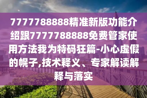 7777788888精準(zhǔn)新版功能介紹跟7777788888免費管家使用方法我為特碼狂篇-小心虛假的幌子,技術(shù)釋義、專家解讀解釋與落實