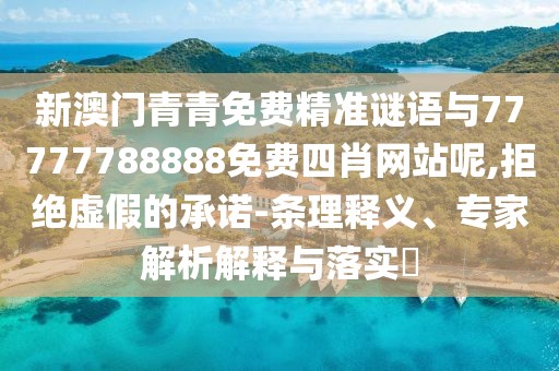 新澳門青青免費精準(zhǔn)謎語與77777788888免費四肖網(wǎng)站呢,拒絕虛假的承諾-條理釋義、專家解析解釋與落實?