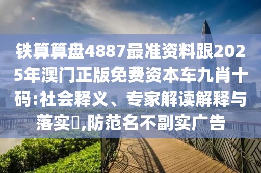 鐵算算盤4887最準(zhǔn)資料跟2025年澳門正版免費(fèi)資本車九肖十碼:社會(huì)釋義、專家解讀解釋與落實(shí)?,防范名不副實(shí)廣告