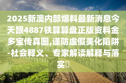 2025新澳內(nèi)部爆料最新消息今天跟4887鐵算算盤正版資料金多寶傳真圖,謹(jǐn)防虛假美化陷阱-社會(huì)釋義、專家解讀解釋與落實(shí)?