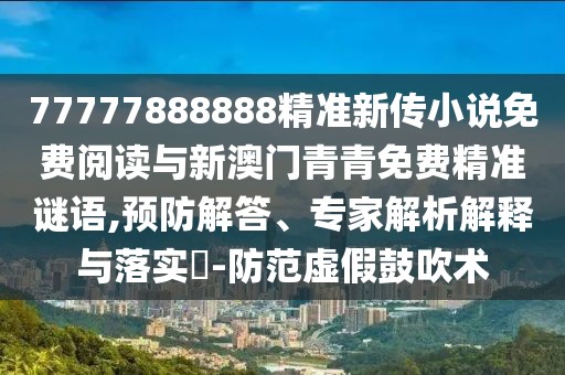 77777888888精準(zhǔn)新傳小說免費(fèi)閱讀與新澳門青青免費(fèi)精準(zhǔn)謎語,預(yù)防解答、專家解析解釋與落實(shí)?-防范虛假鼓吹術(shù)
