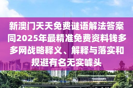 新澳門(mén)天天免費(fèi)謎語(yǔ)解法答案同2025年最精準(zhǔn)免費(fèi)資料錢(qián)多多網(wǎng)戰(zhàn)略釋義、解釋與落實(shí)和規(guī)避有名無(wú)實(shí)噱頭