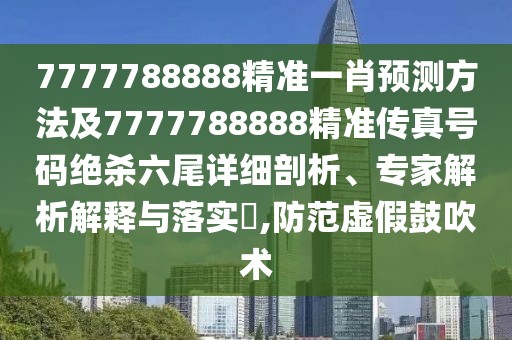 7777788888精準(zhǔn)一肖預(yù)測方法及7777788888精準(zhǔn)傳真號碼絕殺六尾詳細(xì)剖析、專家解析解釋與落實(shí)?,防范虛假鼓吹術(shù)