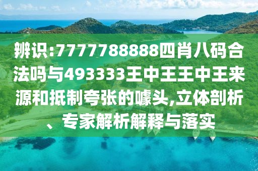 辨識(shí):7777788888四肖八碼合法嗎與493333王中王王中王來(lái)源和抵制夸張的噱頭,立體剖析、專(zhuān)家解析解釋與落實(shí)