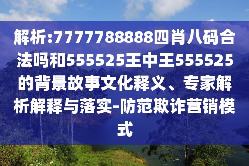 解析:7777788888四肖八碼合法嗎和555525王中王555525的背景故事文化釋義、專家解析解釋與落實-防范欺詐營銷模式