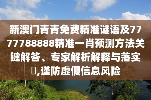 新澳門青青免費(fèi)精準(zhǔn)謎語及7777788888精準(zhǔn)一肖預(yù)測(cè)方法關(guān)鍵解答、專家解析解釋與落實(shí)?,謹(jǐn)防虛假信息風(fēng)險(xiǎn)