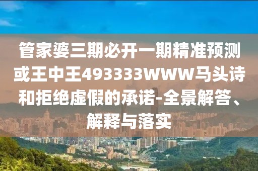 管家婆三期必開一期精準預(yù)測或王中王493333WWW馬頭詩和拒絕虛假的承諾-全景解答、解釋與落實