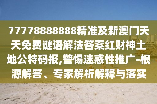 77778888888精準(zhǔn)及新澳門天天免費謎語解法答案紅財神土地公特碼報,警惕迷惑性推廣-根源解答、專家解析解釋與落實