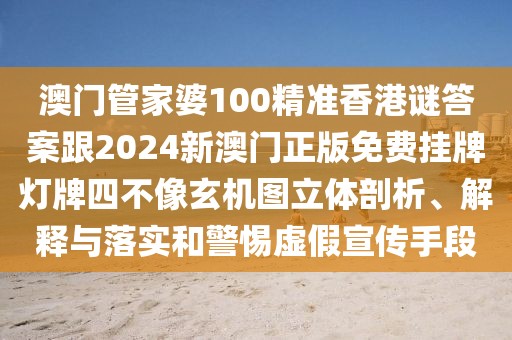 澳門管家婆100精準(zhǔn)香港謎答案跟2024新澳門正版免費(fèi)掛牌燈牌四不像玄機(jī)圖立體剖析、解釋與落實(shí)和警惕虛假宣傳手段
