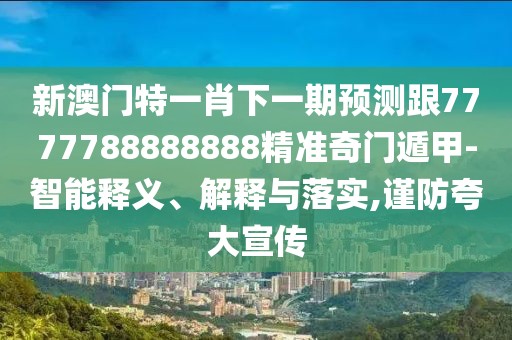 新澳門特一肖下一期預(yù)測跟7777788888888精準(zhǔn)奇門遁甲-智能釋義、解釋與落實(shí),謹(jǐn)防夸大宣傳