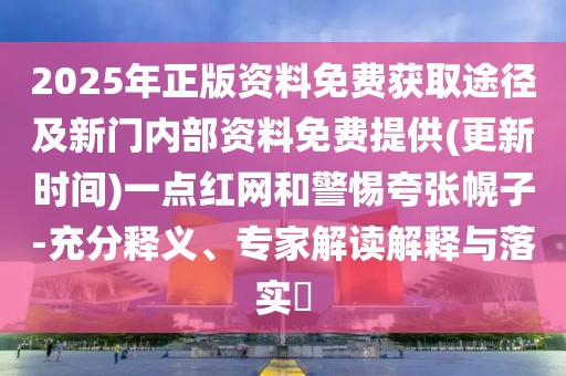 2025年正版資料免費(fèi)獲取途徑及新門(mén)內(nèi)部資料免費(fèi)提供(更新時(shí)間)一點(diǎn)紅網(wǎng)和警惕夸張幌子-充分釋義、專家解讀解釋與落實(shí)?