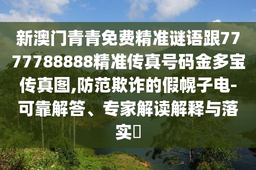 新澳門(mén)青青免費(fèi)精準(zhǔn)謎語(yǔ)跟7777788888精準(zhǔn)傳真號(hào)碼金多寶傳真圖,防范欺詐的假幌子電-可靠解答、專(zhuān)家解讀解釋與落實(shí)?