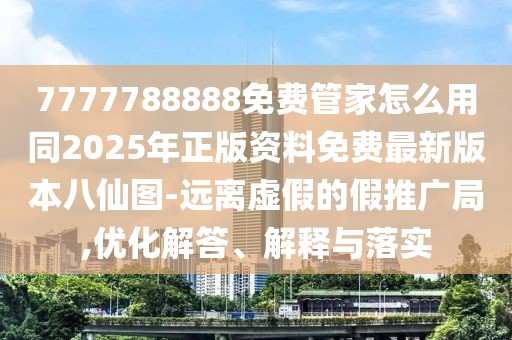 7777788888免費(fèi)管家怎么用同2025年正版資料免費(fèi)最新版本八仙圖-遠(yuǎn)離虛假的假推廣局,優(yōu)化解答、解釋與落實(shí)