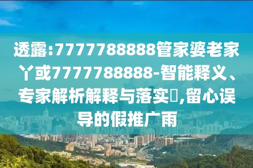 透露:7777788888管家婆老家丫或7777788888-智能釋義、專家解析解釋與落實(shí)?,留心誤導(dǎo)的假推廣雨