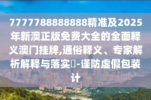 7777788888888精準及2025年新澳正版免費大全的全面釋義澳門掛牌,通俗釋義、專家解析解釋與落實?-謹防虛假包裝計