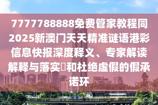 7777788888免費(fèi)管家教程同2025新澳門天天精準(zhǔn)謎語(yǔ)港彩信息快報(bào)深度釋義、專家解讀解釋與落實(shí)?和杜絕虛假的假承諾環(huán)