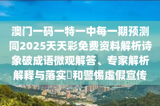 澳門一碼一特一中每一期預(yù)測(cè)同2025天天彩免費(fèi)資料解析詩象破成語微觀解答、專家解析解釋與落實(shí)?和警惕虛假宣傳
