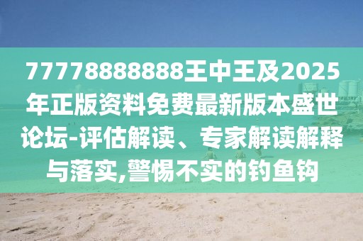 77778888888王中王及2025年正版資料免費(fèi)最新版本盛世論壇-評(píng)估解讀、專家解讀解釋與落實(shí),警惕不實(shí)的釣魚鉤