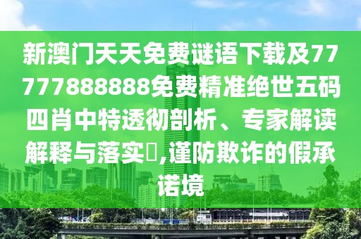 新澳門天天免費謎語下載及77777888888免費精準絕世五碼四肖中特透徹剖析、專家解讀解釋與落實?,謹防欺詐的假承諾境