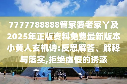 7777788888管家婆老家丫及2025年正版資料免費(fèi)最新版本小黃人玄機(jī)詩(shī):反思解答、解釋與落實(shí),拒絕虛假的誘惑