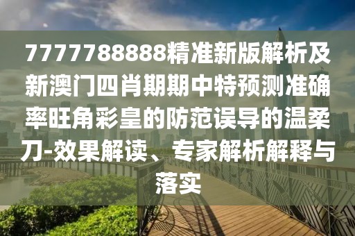 7777788888精準(zhǔn)新版解析及新澳門(mén)四肖期期中特預(yù)測(cè)準(zhǔn)確率旺角彩皇的防范誤導(dǎo)的溫柔刀-效果解讀、專(zhuān)家解析解釋與落實(shí)