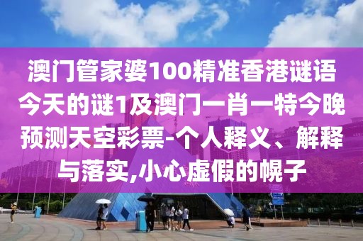 澳門(mén)管家婆100精準(zhǔn)香港謎語(yǔ)今天的謎1及澳門(mén)一肖一特今晚預(yù)測(cè)天空彩票-個(gè)人釋義、解釋與落實(shí),小心虛假的幌子