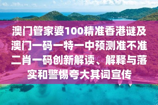 澳門管家婆100精準(zhǔn)香港謎及澳門一碼一特一中預(yù)測準(zhǔn)不準(zhǔn)二肖一碼創(chuàng)新解讀、解釋與落實(shí)和警惕夸大其詞宣傳