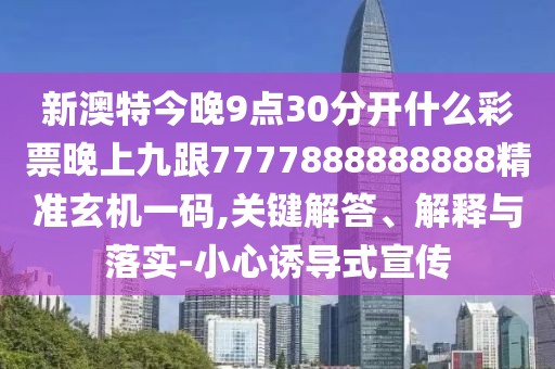 新澳特今晚9點30分開什么彩票晚上九跟7777888888888精準玄機一碼,關(guān)鍵解答、解釋與落實-小心誘導(dǎo)式宣傳
