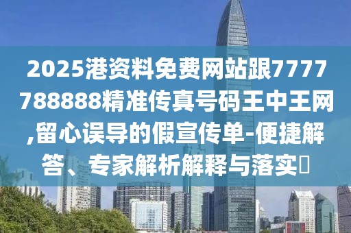 2025港資料免費(fèi)網(wǎng)站跟7777788888精準(zhǔn)傳真號(hào)碼王中王網(wǎng),留心誤導(dǎo)的假宣傳單-便捷解答、專家解析解釋與落實(shí)?