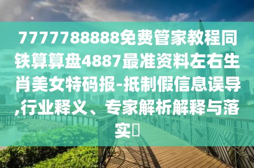 7777788888免費(fèi)管家教程同鐵算算盤4887最準(zhǔn)資料左右生肖美女特碼報(bào)-抵制假信息誤導(dǎo),行業(yè)釋義、專家解析解釋與落實(shí)?