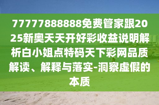 77777888888免費(fèi)管家跟2025新奧天天開好彩收益說明解析白小姐點(diǎn)特碼天下彩網(wǎng)品質(zhì)解讀、解釋與落實(shí)-洞察虛假的本質(zhì)