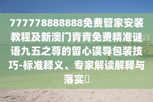 777778888888免費(fèi)管家安裝教程及新澳門青青免費(fèi)精準(zhǔn)謎語(yǔ)九五之尊的留心誤導(dǎo)包裝技巧-標(biāo)準(zhǔn)釋義、專家解讀解釋與落實(shí)?