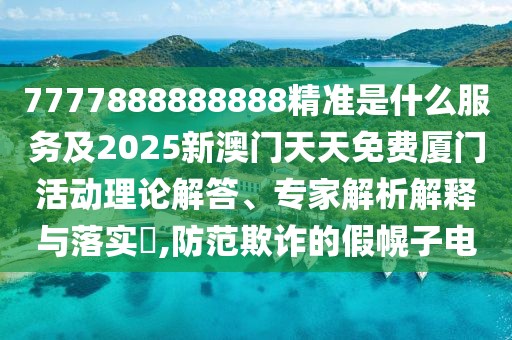 7777888888888精準(zhǔn)是什么服務(wù)及2025新澳門天天免費(fèi)廈門活動(dòng)理論解答、專家解析解釋與落實(shí)?,防范欺詐的假幌子電