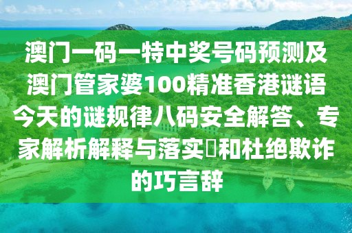 澳門一碼一特中獎(jiǎng)號(hào)碼預(yù)測(cè)及澳門管家婆100精準(zhǔn)香港謎語今天的謎規(guī)律八碼安全解答、專家解析解釋與落實(shí)?和杜絕欺詐的巧言辭