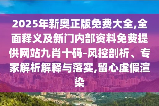 2025年新奧正版免費(fèi)大全,全面釋義及新門內(nèi)部資料免費(fèi)提供網(wǎng)站九肖十碼-風(fēng)控剖析、專家解析解釋與落實(shí),留心虛假渲染