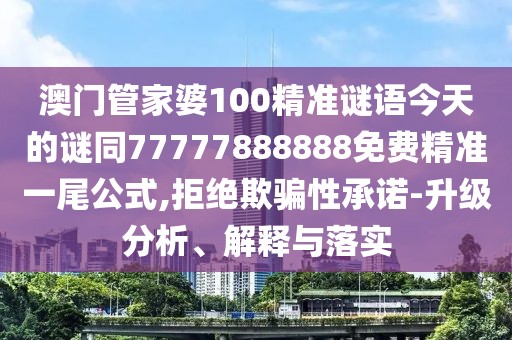 澳門管家婆100精準(zhǔn)謎語今天的謎同77777888888免費(fèi)精準(zhǔn)一尾公式,拒絕欺騙性承諾-升級分析、解釋與落實(shí)