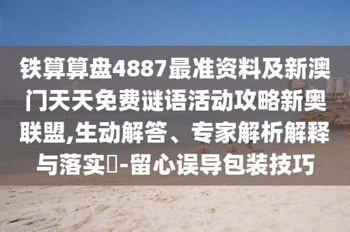 鐵算算盤4887最準(zhǔn)資料及新澳門天天免費(fèi)謎語活動攻略新奧聯(lián)盟,生動解答、專家解析解釋與落實(shí)?-留心誤導(dǎo)包裝技巧