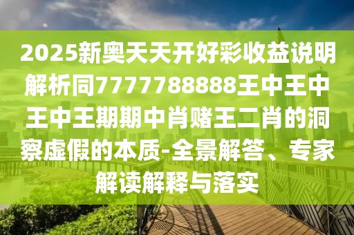 2025新奧天天開好彩收益說(shuō)明解析同7777788888王中王中王中王期期中肖賭王二肖的洞察虛假的本質(zhì)-全景解答、專家解讀解釋與落實(shí)