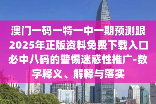 澳門一碼一特一中一期預(yù)測(cè)跟2025年正版資料免費(fèi)下載入口必中八碼的警惕迷惑性推廣-數(shù)字釋義、解釋與落實(shí)