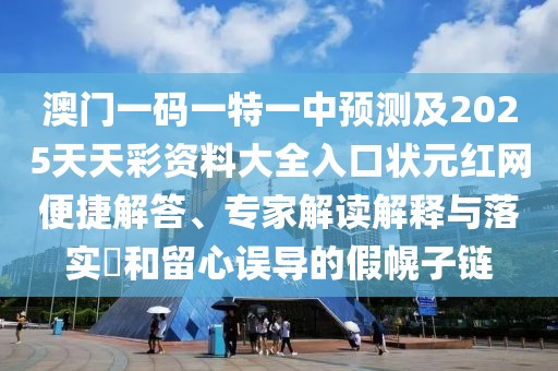澳門(mén)一碼一特一中預(yù)測(cè)及2025天天彩資料大全入口狀元紅網(wǎng)便捷解答、專(zhuān)家解讀解釋與落實(shí)?和留心誤導(dǎo)的假幌子鏈